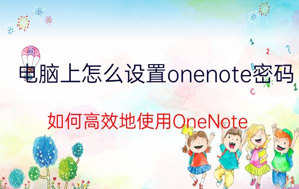 电脑上怎么设置onenote密码 如何高效地使用OneNote？